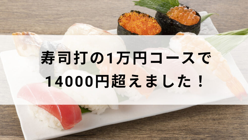 寿司打の1万円コースで14000円超えました｜継続だけが力 